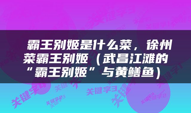  霸王别姬是什么菜，徐州菜霸王别姬（武昌江滩的“霸王别姬”与黄鳝鱼） 