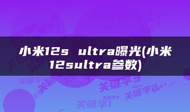 小米12s ultra曝光(小米12sultra参数)