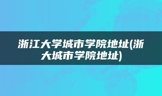 浙江大学城市学院地址(浙大城市学院地址)