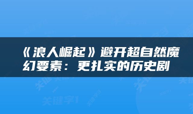 《浪人崛起》避开超自然魔幻要素：更扎实的历史剧