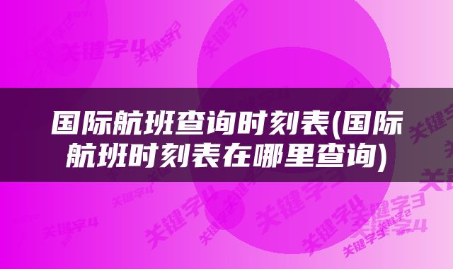 国际航班查询时刻表(国际航班时刻表在哪里查询)