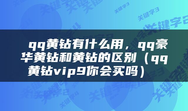  qq黄钻有什么用，qq豪华黄钻和黄钻的区别（qq黄钻vip9你会买吗） 