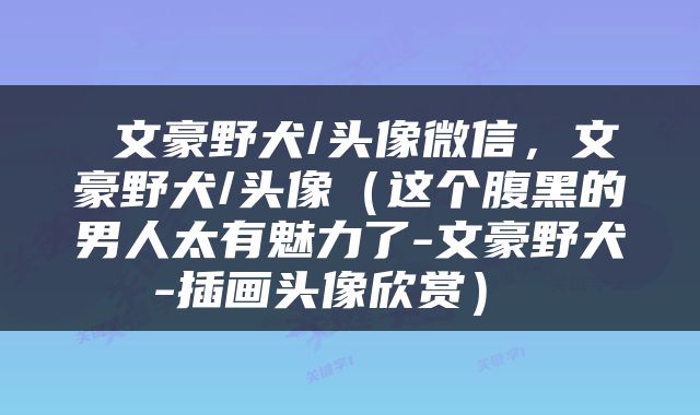  文豪野犬/头像微信，文豪野犬/头像（这个腹黑的男人太有魅力了-文豪野犬-插画头像欣赏） 