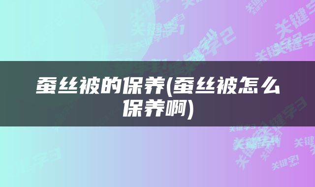蚕丝被的保养(蚕丝被怎么保养啊)
