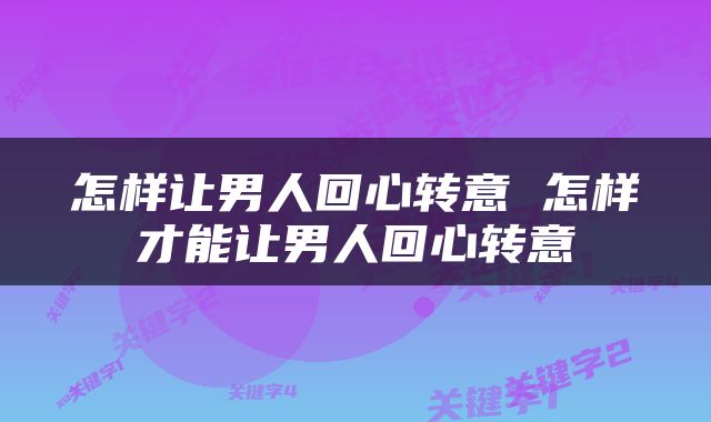 怎样让男人回心转意 怎样才能让男人回心转意