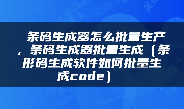  条码生成器怎么批量生产，条码生成器批量生成（条形码生成软件如何批量生成code） 