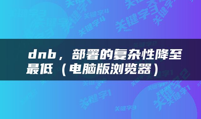  dnb，部署的复杂性降至最低（电脑版浏览器） 
