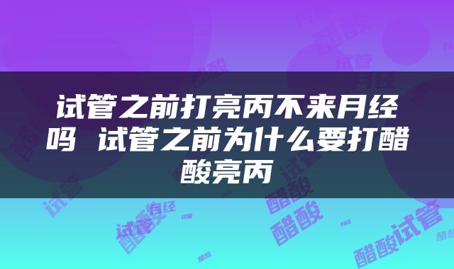 试管之前打亮丙不来月经吗 试管之前为什么要打醋酸亮丙