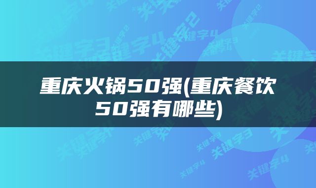 重庆火锅50强(重庆餐饮50强有哪些)