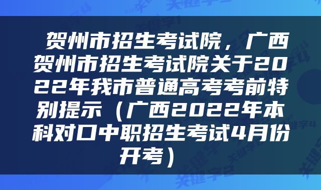  贺州市招生考试院，广西贺州市招生考试院关于2022年我市普通高考考前特别提示（广西2022年本科对口中职招生考试4月份开考） 