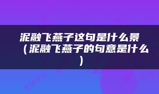泥融飞燕子这句是什么景（泥融飞燕子的句意是什么）