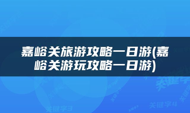 嘉峪关旅游攻略一日游(嘉峪关游玩攻略一日游)