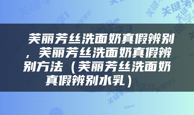  芙丽芳丝洗面奶真假辨别，芙丽芳丝洗面奶真假辨别方法（芙丽芳丝洗面奶真假辨别水乳） 