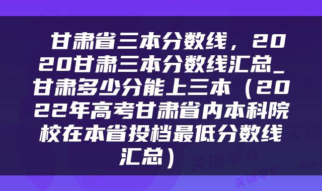  甘肃省三本分数线，2020甘肃三本分数线汇总_甘肃多少分能上三本（2022年高考甘肃省内本科院校在本省投档最低分数线汇总） 