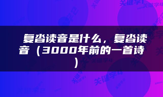  复沓读音是什么，复沓读音（3000年前的一首诗） 