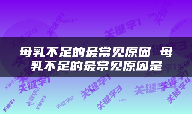 母乳不足的最常见原因 母乳不足的最常见原因是