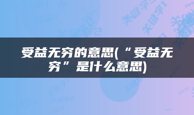 受益无穷的意思(“受益无穷”是什么意思)