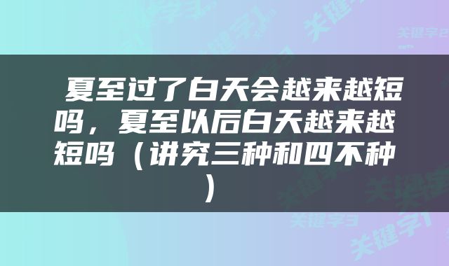 夏至过了白天会越来越短吗，夏至以后白天越来越短吗（讲究三种和四不种） 