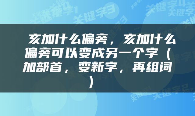  亥加什么偏旁，亥加什么偏旁可以变成另一个字（加部首，变新字，再组词） 