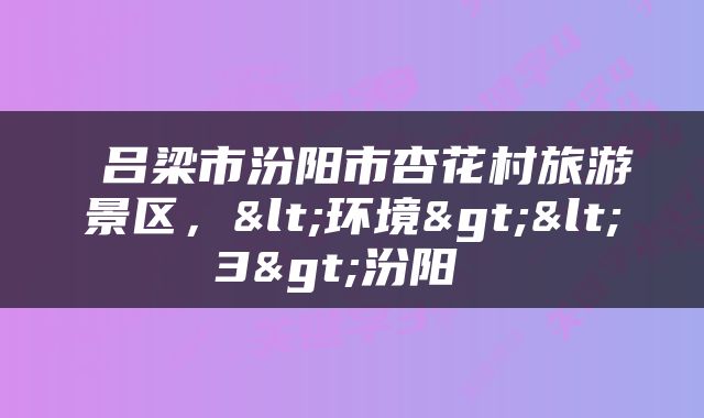  吕梁市汾阳市杏花村旅游景区，<环境><3>汾阳 