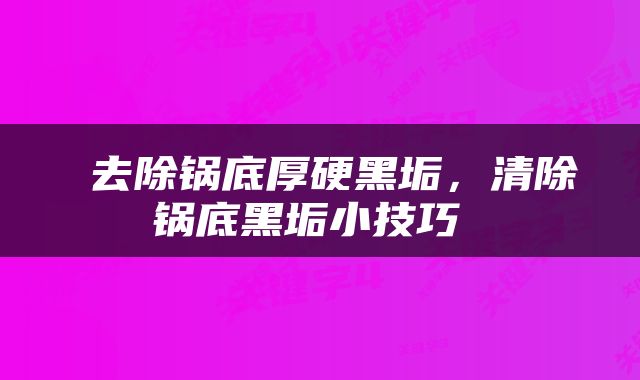  去除锅底厚硬黑垢，清除锅底黑垢小技巧 