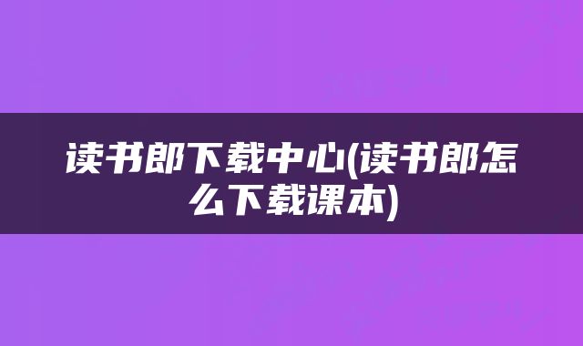 读书郎下载中心(读书郎怎么下载课本)