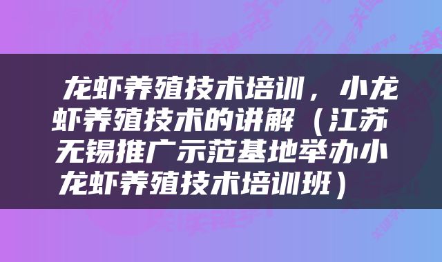  龙虾养殖技术培训，小龙虾养殖技术的讲解（江苏无锡推广示范基地举办小龙虾养殖技术培训班） 