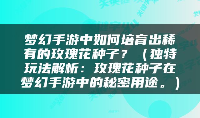 梦幻手游中如何培育出稀有的玫瑰花种子？（独特玩法解析：玫瑰花种子在梦幻手游中的秘密用途。）