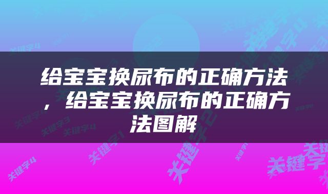 给宝宝换尿布的正确方法，给宝宝换尿布的正确方法图解