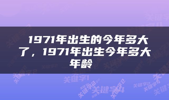  1971年出生的今年多大了，1971年出生今年多大年龄 