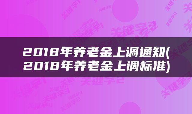 2018年养老金上调通知(2018年养老金上调标准)