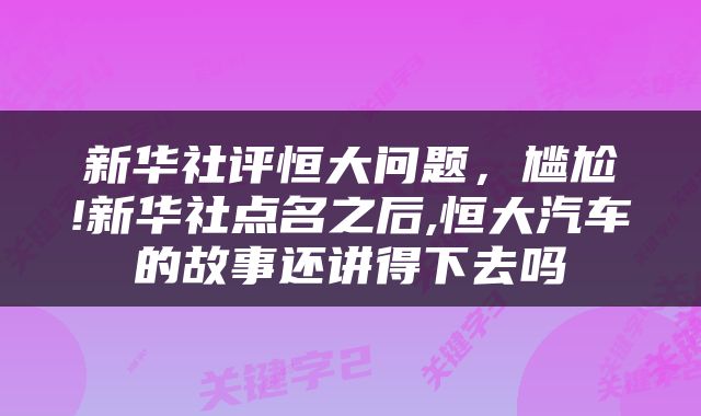 新华社评恒大问题，尴尬!新华社点名之后,恒大汽车的故事还讲得下去吗