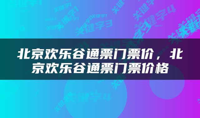 北京欢乐谷通票门票价，北京欢乐谷通票门票价格