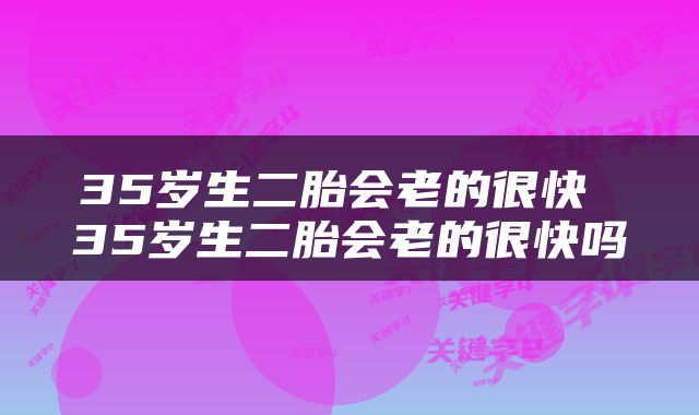 35岁生二胎会老的很快 35岁生二胎会老的很快吗