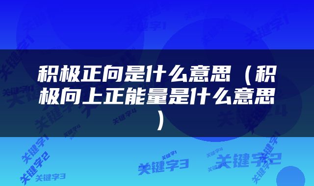 积极正向是什么意思（积极向上正能量是什么意思）