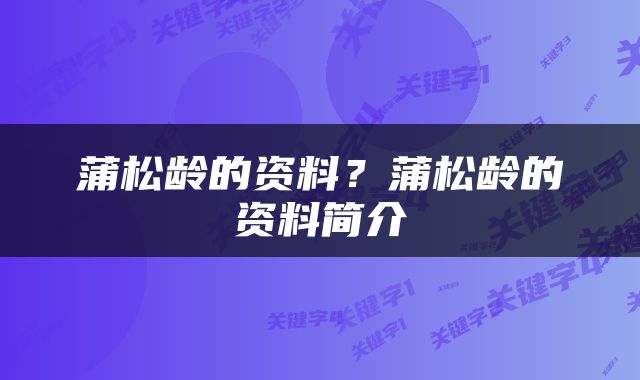 蒲松龄的资料？蒲松龄的资料简介