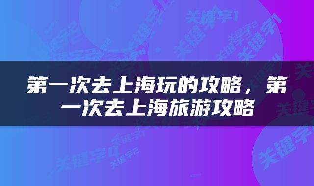 第一次去上海玩的攻略，第一次去上海旅游攻略