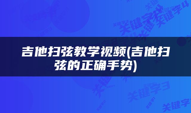 吉他扫弦教学视频(吉他扫弦的正确手势)