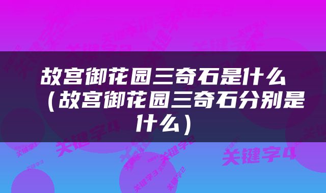 故宫御花园三奇石是什么（故宫御花园三奇石分别是什么）