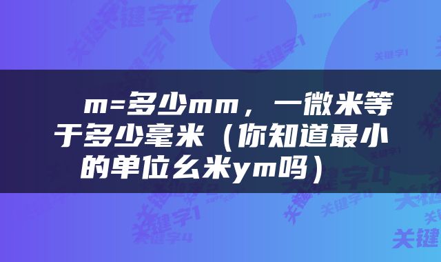  μm=多少mm，一微米等于多少毫米（你知道最小的单位幺米ym吗） 