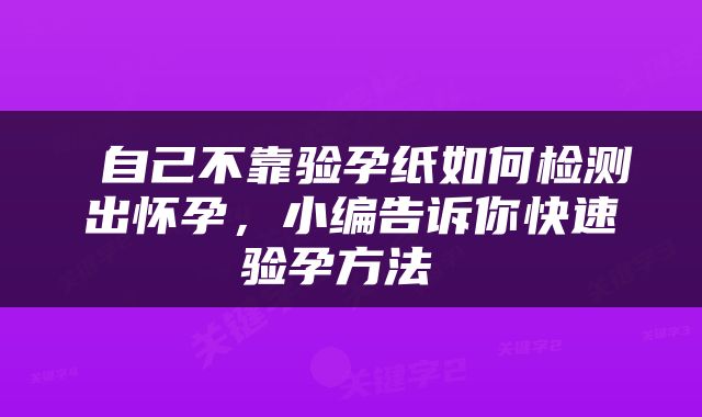  自己不靠验孕纸如何检测出怀孕，小编告诉你快速验孕方法 