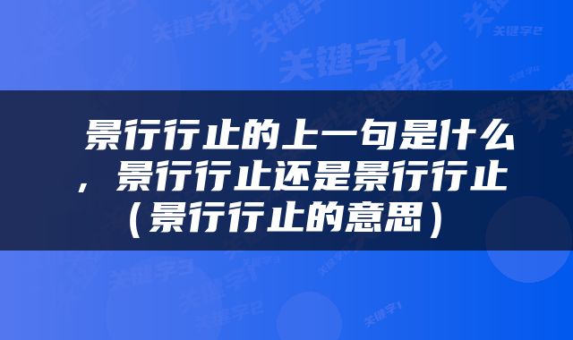  景行行止的上一句是什么，景行行止还是景行行止（景行行止的意思） 