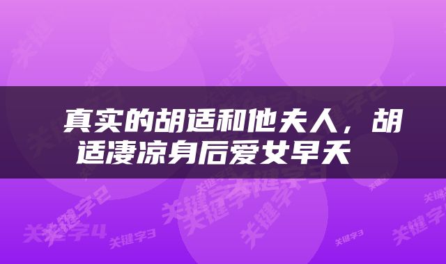  真实的胡适和他夫人，胡适凄凉身后爱女早夭 