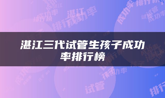 湛江三代试管生孩子成功率排行榜
