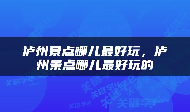 泸州景点哪儿最好玩，泸州景点哪儿最好玩的