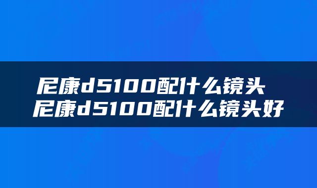 尼康d5100配什么镜头 尼康d5100配什么镜头好