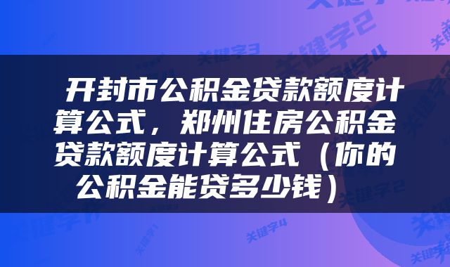  开封市公积金贷款额度计算公式，郑州住房公积金贷款额度计算公式（你的公积金能贷多少钱） 