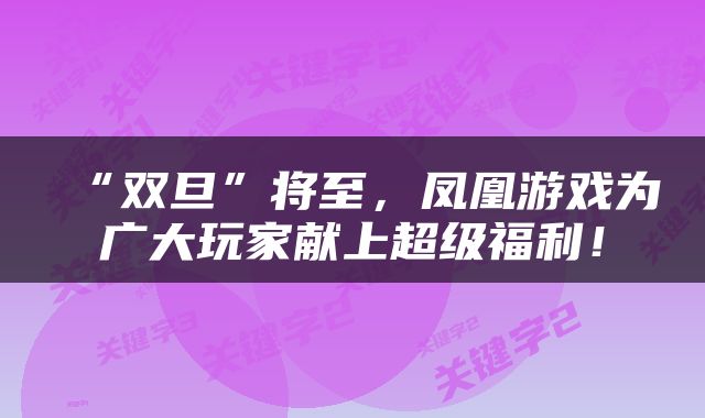 “双旦”将至，凤凰游戏为广大玩家献上超级福利！
