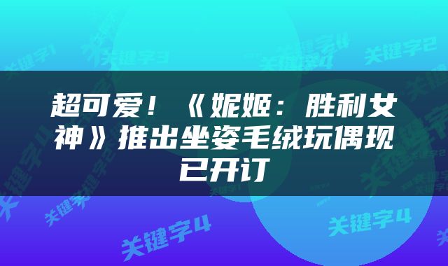超可爱!《妮姬:胜利女神》推出坐姿毛绒玩偶现已开订