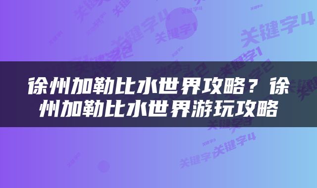 徐州加勒比水世界攻略？徐州加勒比水世界游玩攻略